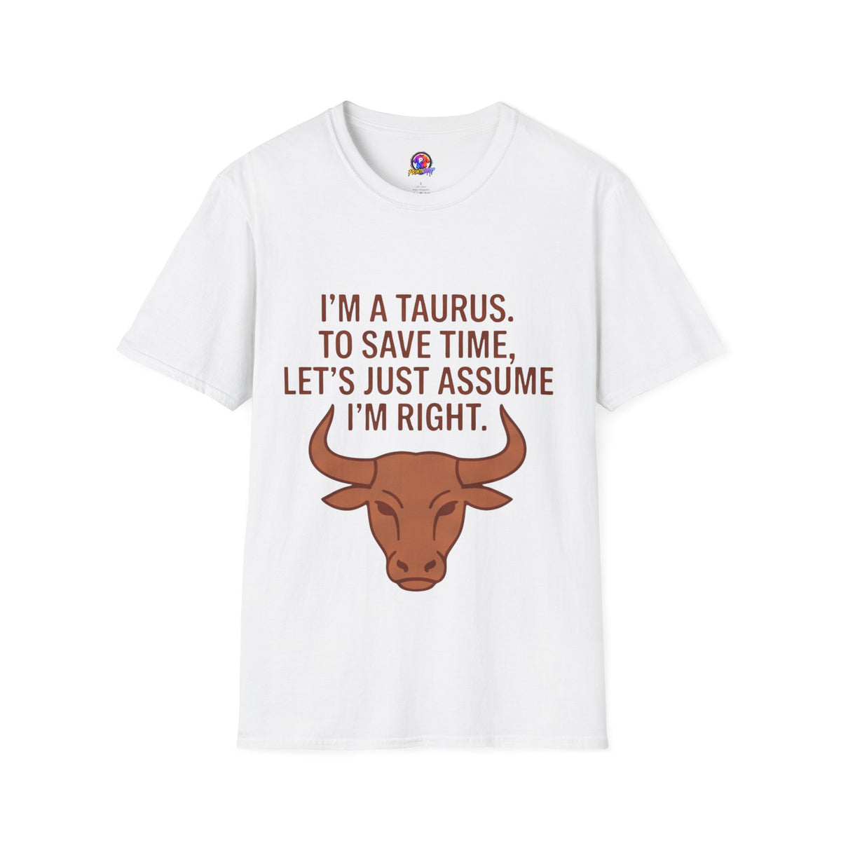 T-Shirt — “I’m a Taurus. To Save Time, Let’s Just Assume I’m Right” Zodiac Tee