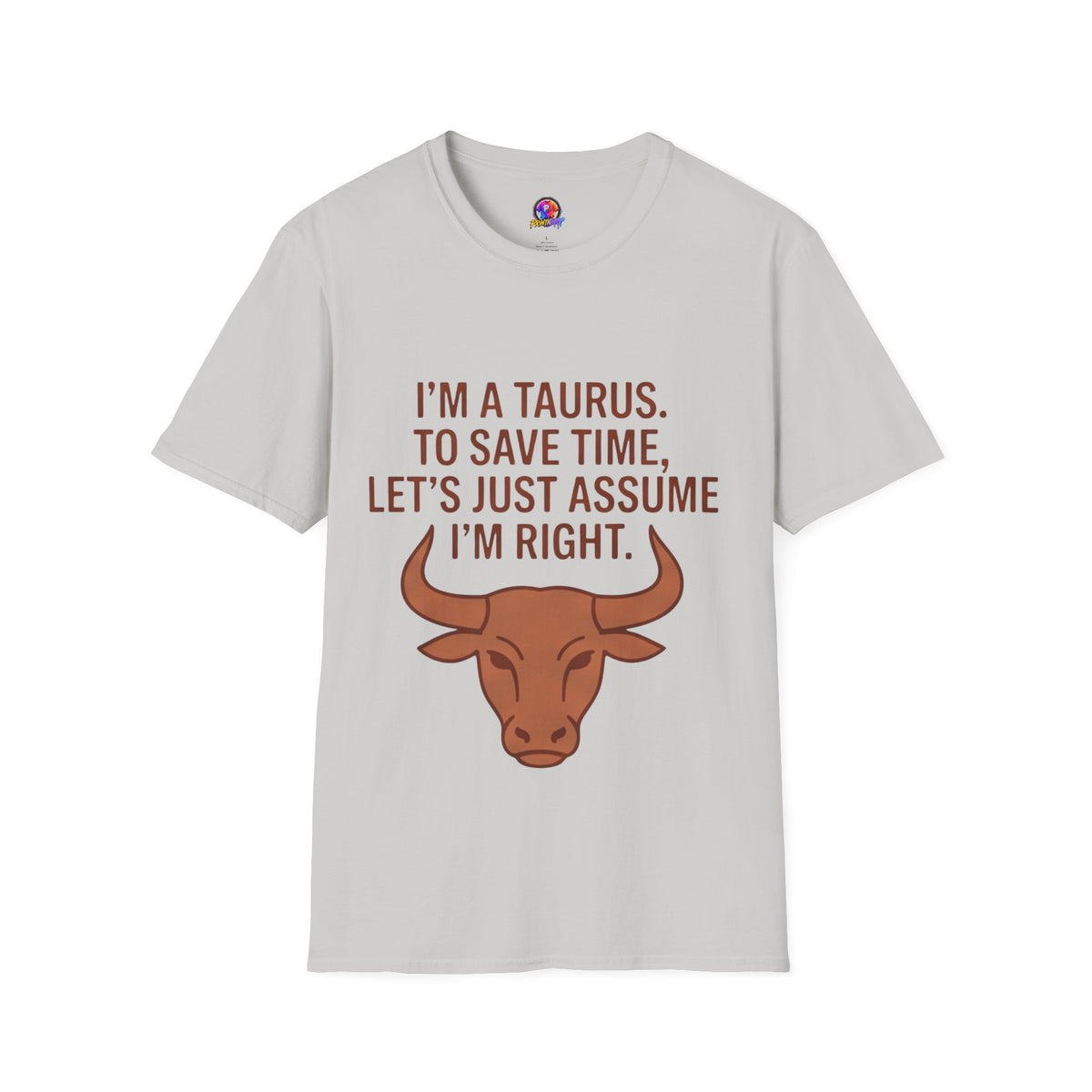 T-Shirt — “I’m a Taurus. To Save Time, Let’s Just Assume I’m Right” Zodiac Tee