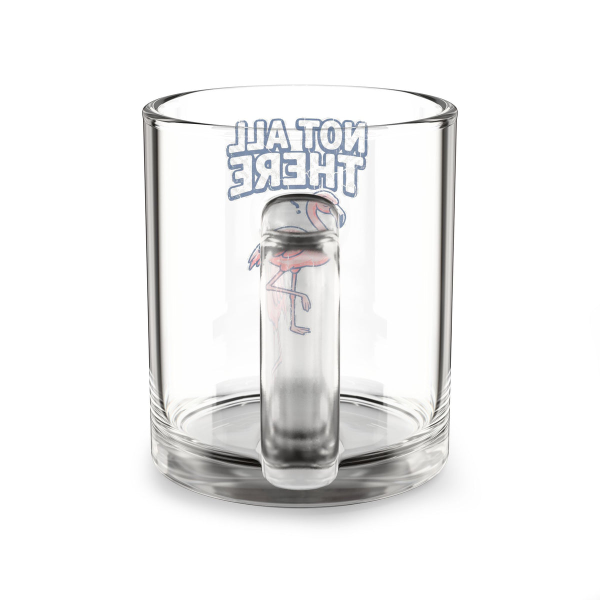 Glass Mug —Funny  "Not All There" Flamingo 10oz Clear Coffee Cup