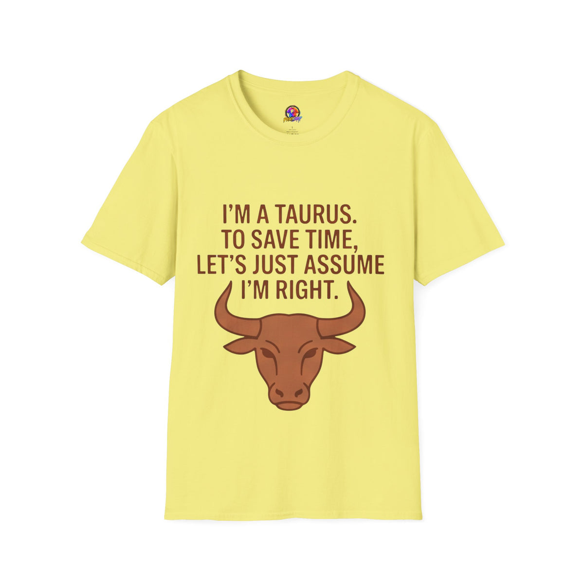 T-Shirt — “I’m a Taurus. To Save Time, Let’s Just Assume I’m Right” Zodiac Tee