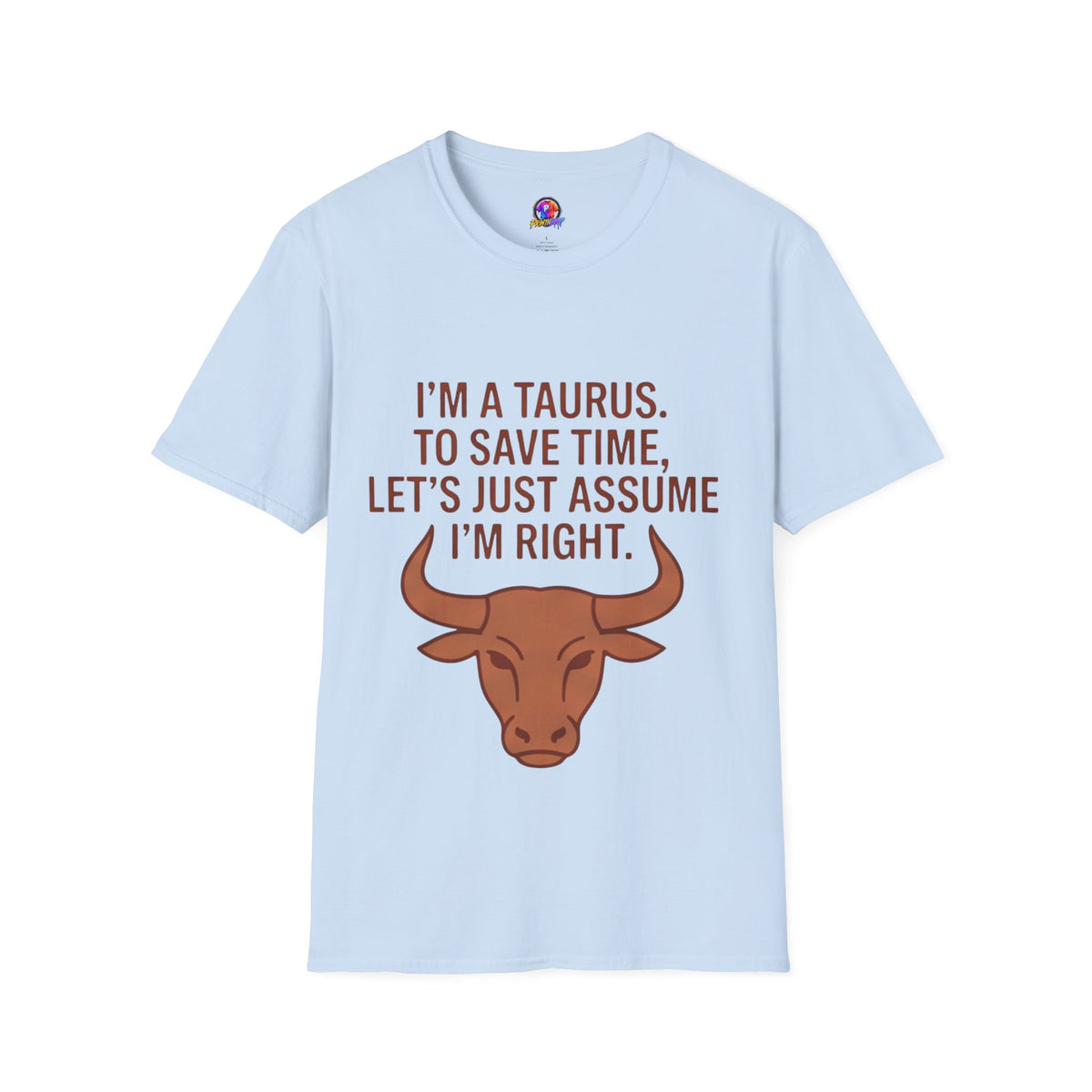 T-Shirt — “I’m a Taurus. To Save Time, Let’s Just Assume I’m Right” Zodiac Tee