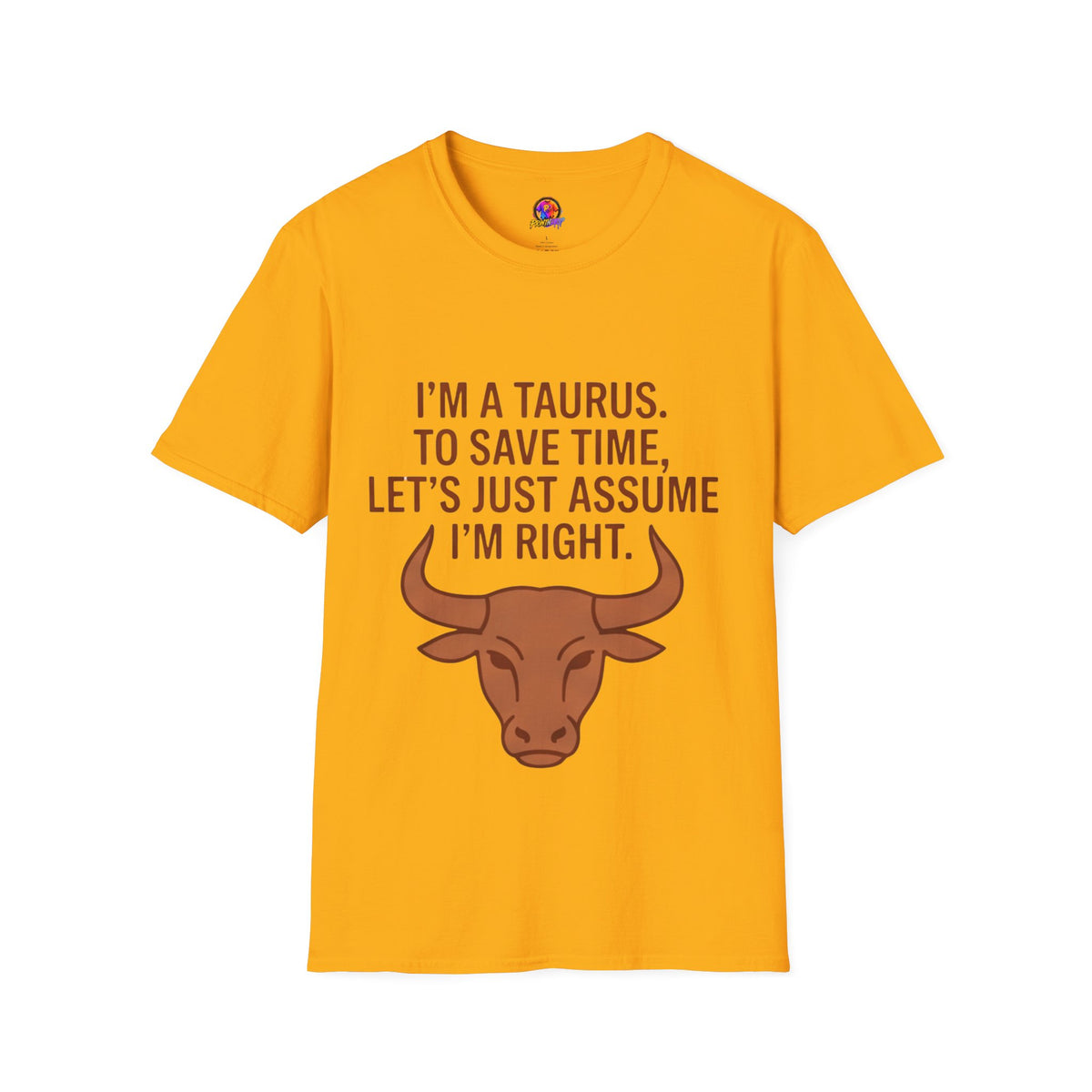 T-Shirt — “I’m a Taurus. To Save Time, Let’s Just Assume I’m Right” Zodiac Tee