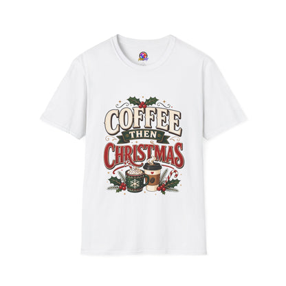 Coffee Then Christmas T-Shirt — Holiday Coffee Lover Tee